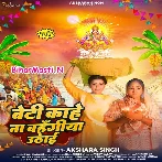 Beti Kahe Na Bahangi Uthai (Akshara Singh)
